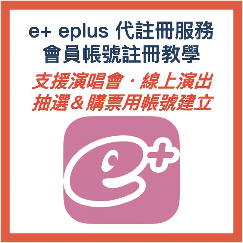 e+ eplus 會員帳號註冊教學・代註冊服務|支援演唱會・線上演出 抽選&購票用帳號建立